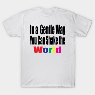 In a Gentle Way You Can Shake the World T-Shirt